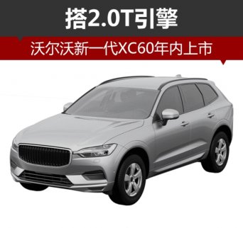 沃爾沃全新一代XC60將于年內上市 搭2.0T引擎