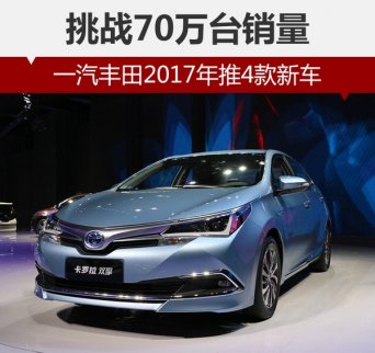 一汽豐田2017年推4款新車型 挑戰70萬臺年銷量