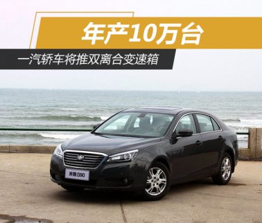 一汽轎車推新年產(chǎn)10萬臺 雙離合變速箱 